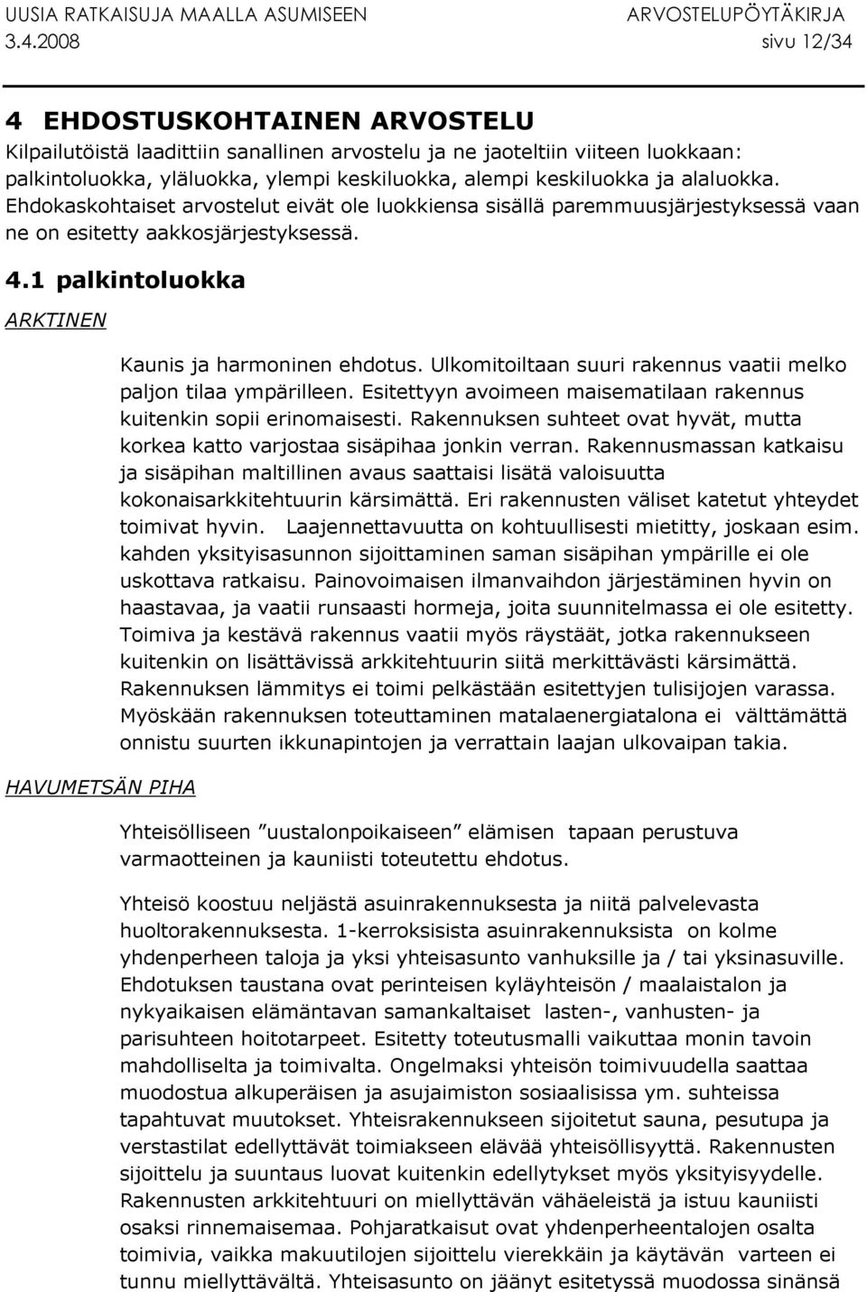 1 palkintoluokka ARKTINEN HAVUMETSÄN PIHA Kaunis ja harmoninen ehdotus. Ulkomitoiltaan suuri rakennus vaatii melko paljon tilaa ympärilleen.