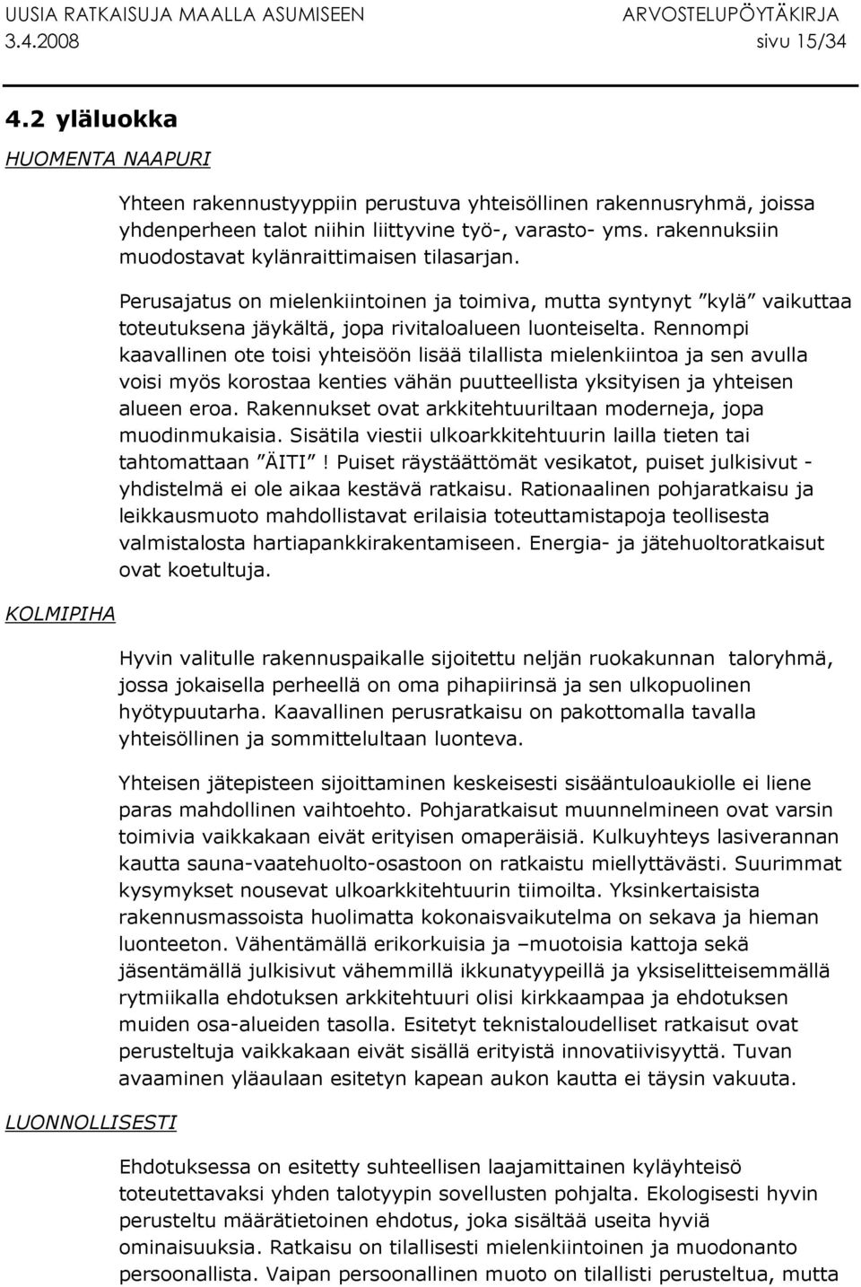 rakennuksiin muodostavat kylänraittimaisen tilasarjan. Perusajatus on mielenkiintoinen ja toimiva, mutta syntynyt kylä vaikuttaa toteutuksena jäykältä, jopa rivitaloalueen luonteiselta.