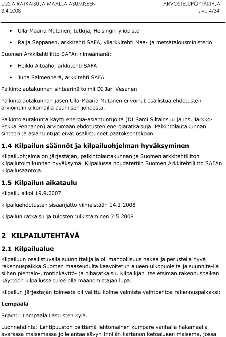 arviointiin ulkomailla asumisen johdosta. Palkintolautakunta käytti energia-asiantuntijoita (DI Sami Siltainsuu ja ins. Jarkko- Pekka Pennanen) arvioimaan ehdotusten energiaratkaisuja.