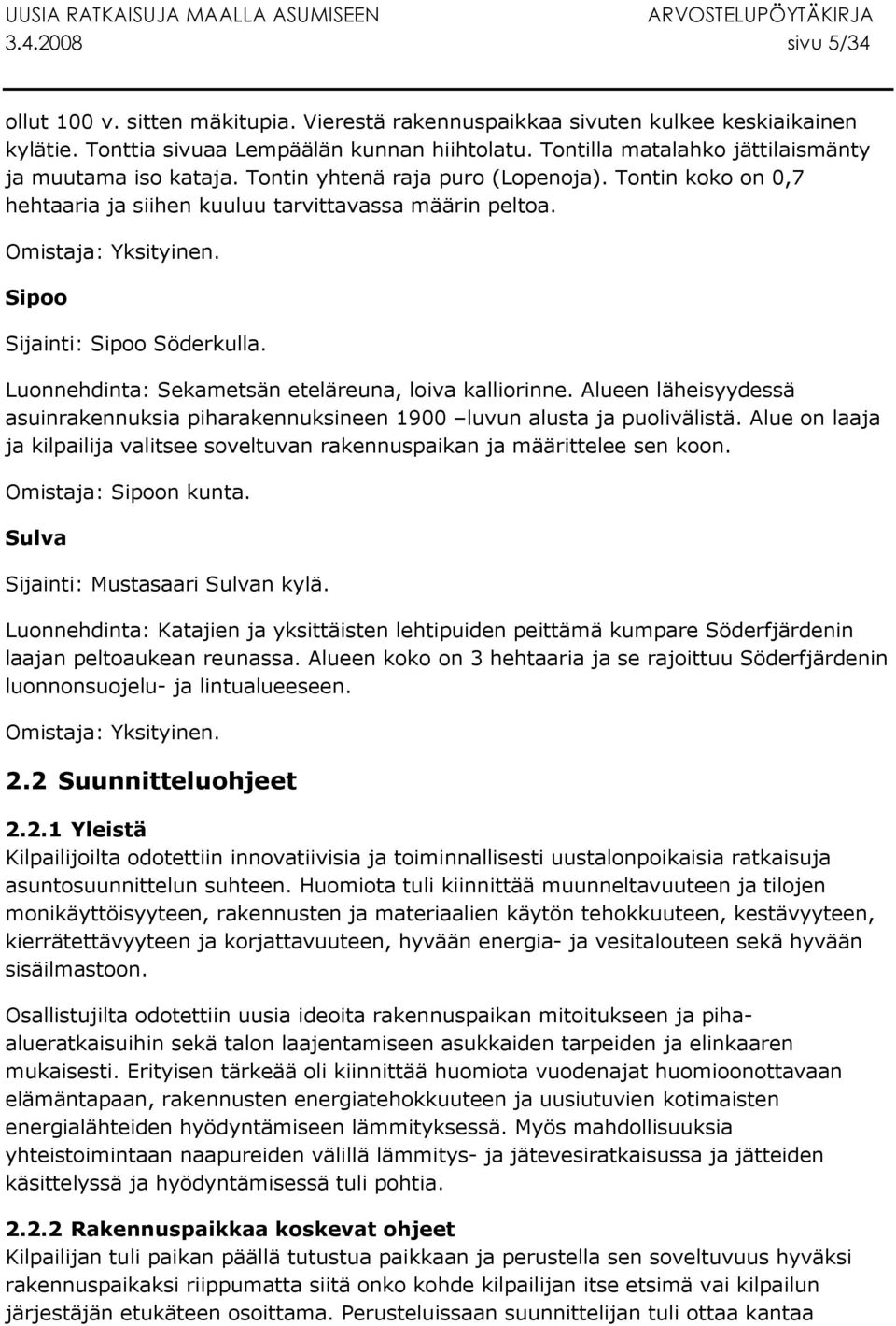 Sipoo Sijainti: Sipoo Söderkulla. Luonnehdinta: Sekametsän eteläreuna, loiva kalliorinne. Alueen läheisyydessä asuinrakennuksia piharakennuksineen 1900 luvun alusta ja puolivälistä.
