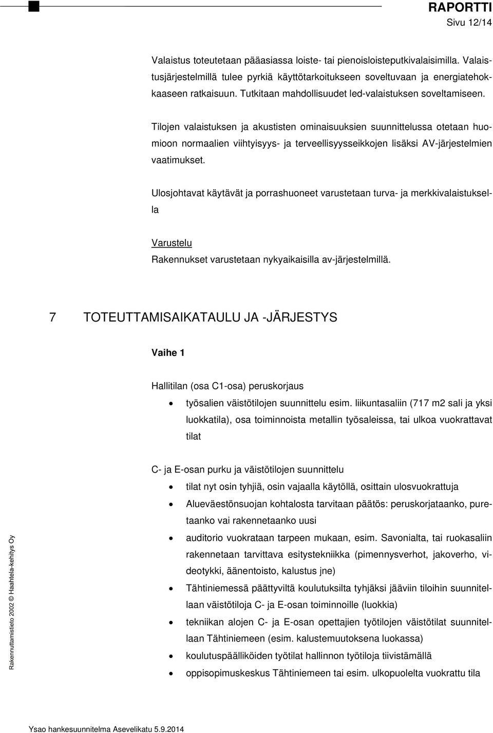 Tilojen valaistuksen ja akustisten ominaisuuksien suunnittelussa otetaan huomioon normaalien viihtyisyys- ja terveellisyysseikkojen lisäksi AV-järjestelmien vaatimukset.
