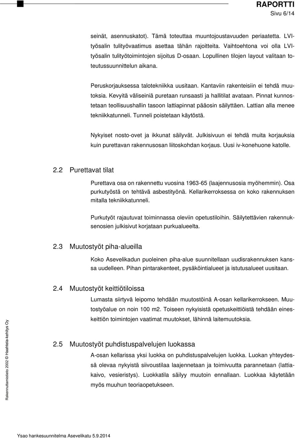 Kantaviin rakenteisiin ei tehdä muutoksia. Kevyitä väliseiniä puretaan runsaasti ja hallitilat avataan. Pinnat kunnostetaan teollisuushallin tasoon lattiapinnat pääosin säilyttäen.