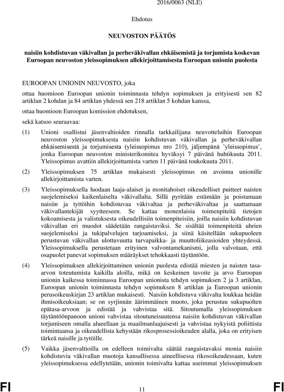 ottaa huomioon Euroopan komission ehdotuksen, sekä katsoo seuraavaa: (1) Unioni osallistui jäsenvaltioiden rinnalla tarkkailijana neuvotteluihin Euroopan neuvoston yleissopimuksesta naisiin