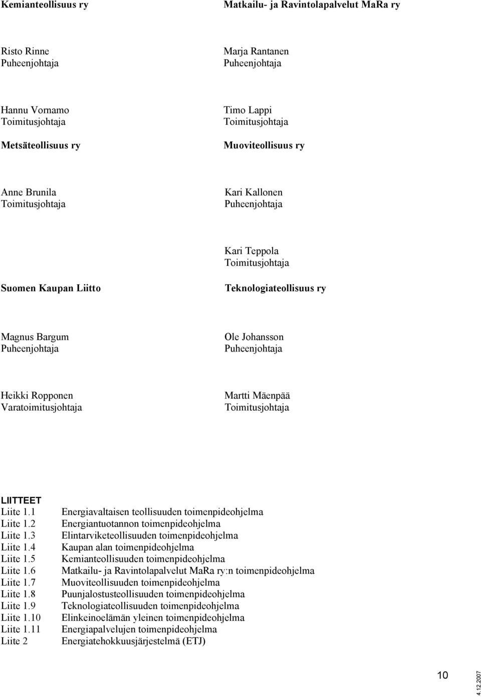 Puheenjohtaja Heikki Ropponen Varatoimitusjohtaja Martti Mäenpää Toimitusjohtaja LIITTEET Liite 1.1 Liite 1.2 Liite 1.3 Liite 1.4 Liite 1.5 Liite 1.6 Liite 1.7 Liite 1.8 Liite 1.9 Liite 1.10 Liite 1.