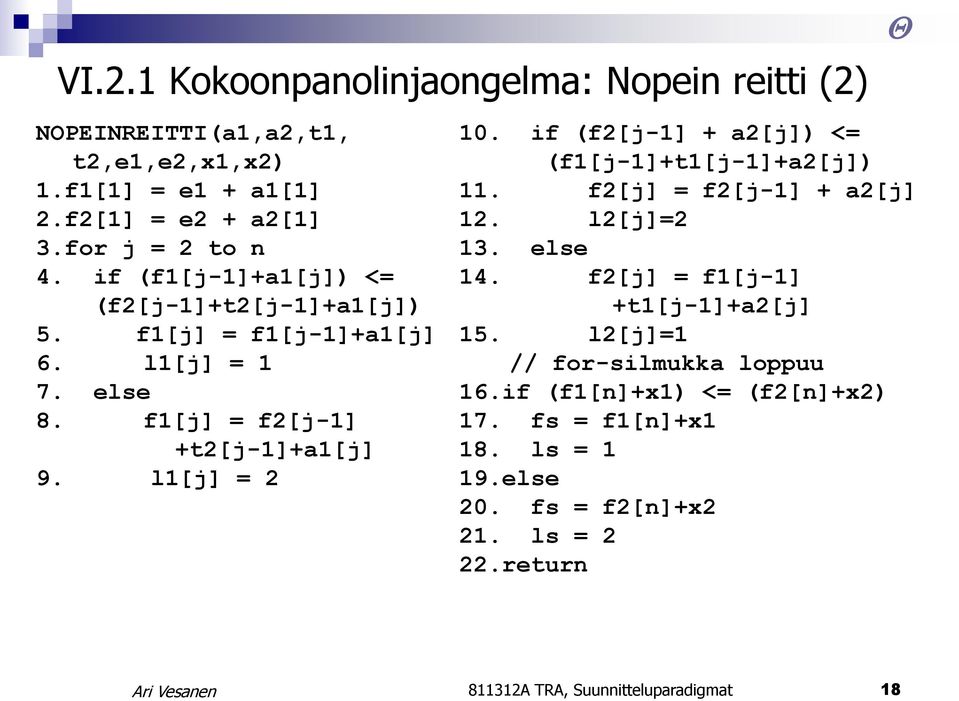 if (f2[j-1] + a2[j]) <= (f1[j-1]+t1[j-1]+a2[j]) 11. f2[j] = f2[j-1] + a2[j] 12. l2[j]=2 13. else 14. f2[j] = f1[j-1] +t1[j-1]+a2[j] 15.