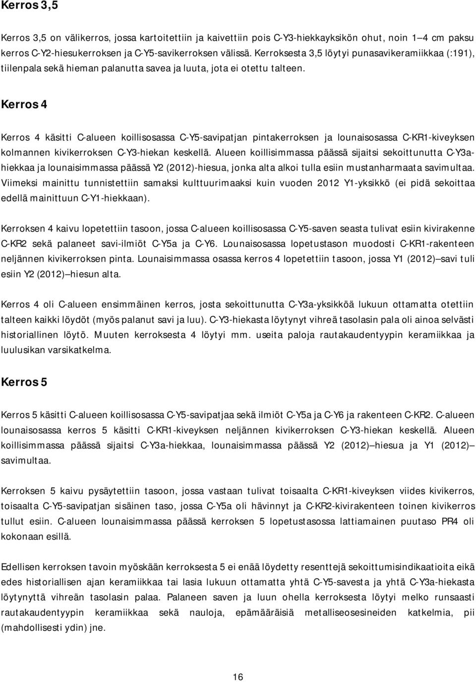 Kerros 4 Kerros 4 käsitti C-alueen koillisosassa C-Y5-savipatjan pintakerroksen ja lounaisosassa C-KR1-kiveyksen kolmannen kivikerroksen C-Y3-hiekan keskellä.