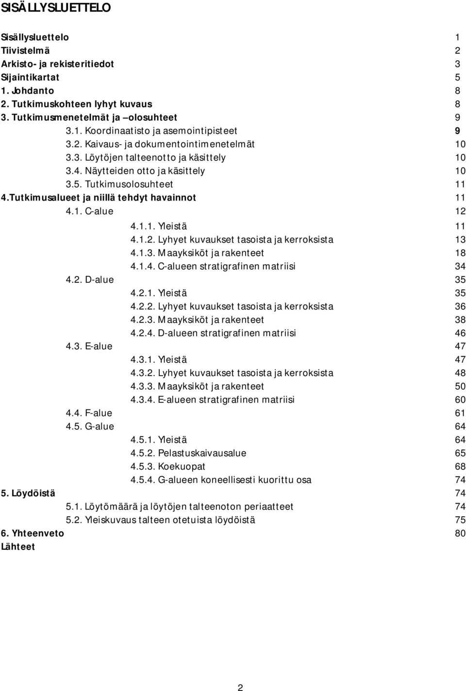 1.1. Yleistä 11 4.1.2. Lyhyet kuvaukset tasoista ja kerroksista 13 4.1.3. Maayksiköt ja rakenteet 18 4.1.4. C-alueen stratigrafinen matriisi 34 4.2. D-alue 35 4.2.1. Yleistä 35 4.2.2. Lyhyet kuvaukset tasoista ja kerroksista 36 4.