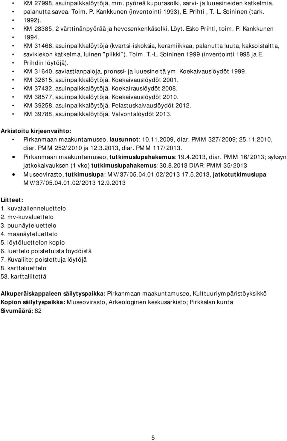 KM 31466, asuinpaikkalöytöjä (kvartsi-iskoksia, keramiikkaa, palanutta luuta, kaksoistaltta, savikiekon katkelma, luinen piikki ). Toim. T.-L. Soininen 1999 (inventointi 1998 ja E. Prihdin löytöjä).