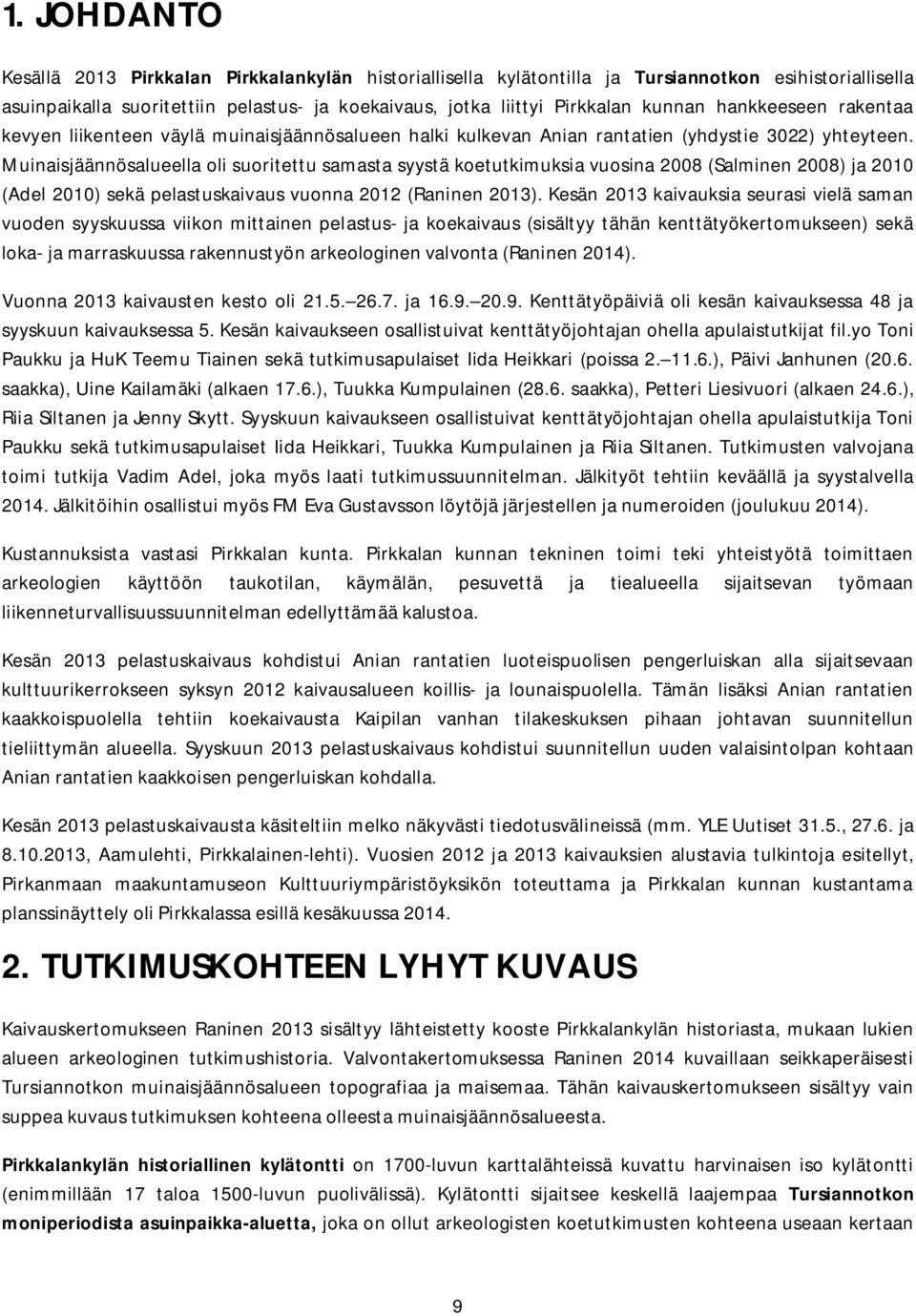 Muinaisjäännösalueella oli suoritettu samasta syystä koetutkimuksia vuosina 2008 (Salminen 2008) ja 2010 (Adel 2010) sekä pelastuskaivaus vuonna 2012 (Raninen 2013).