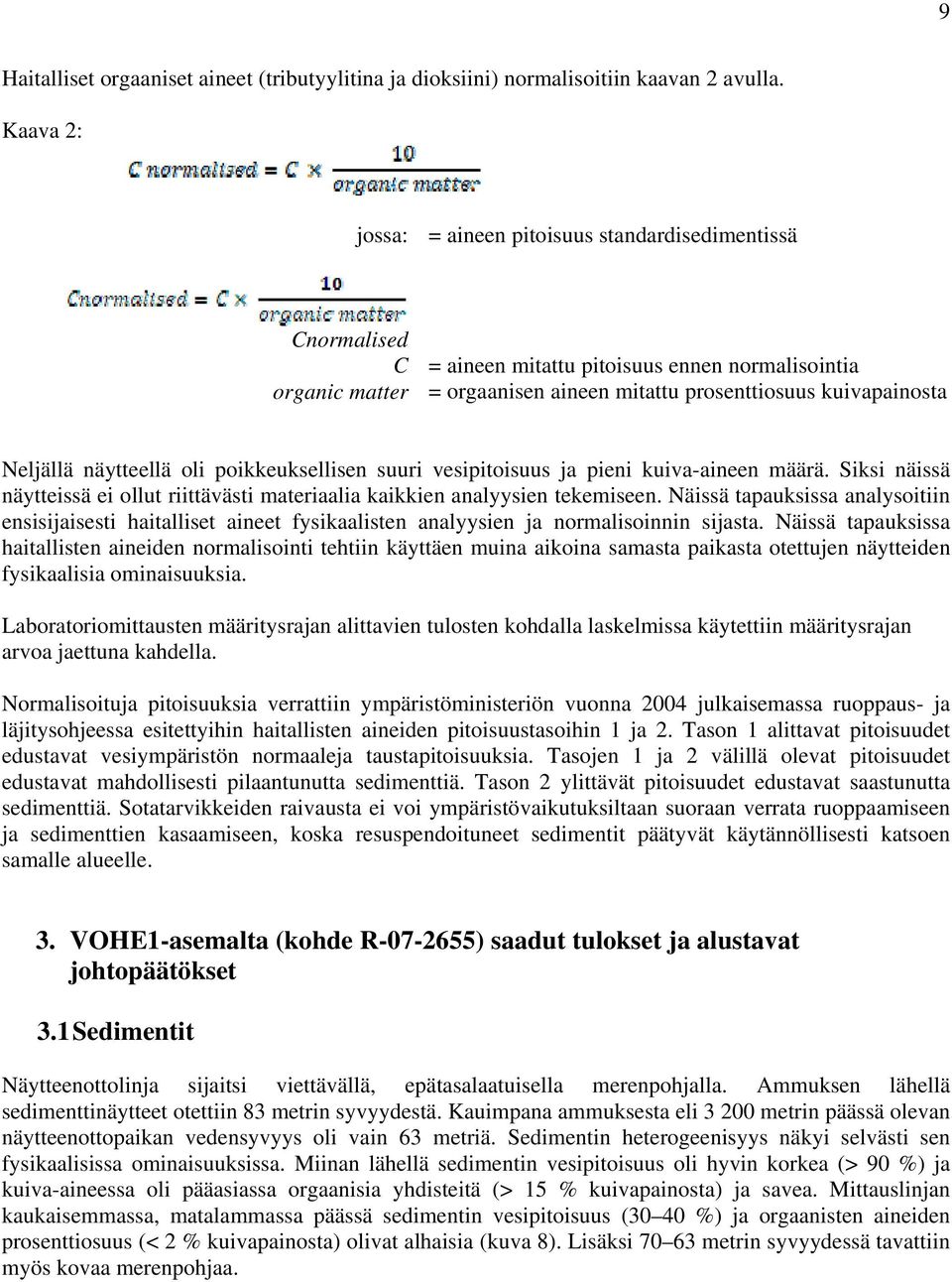 näytteellä oli poikkeuksellisen suuri vesipitoisuus ja pieni kuiva-aineen määrä. Siksi näissä näytteissä ei ollut riittävästi materiaalia kaikkien analyysien tekemiseen.