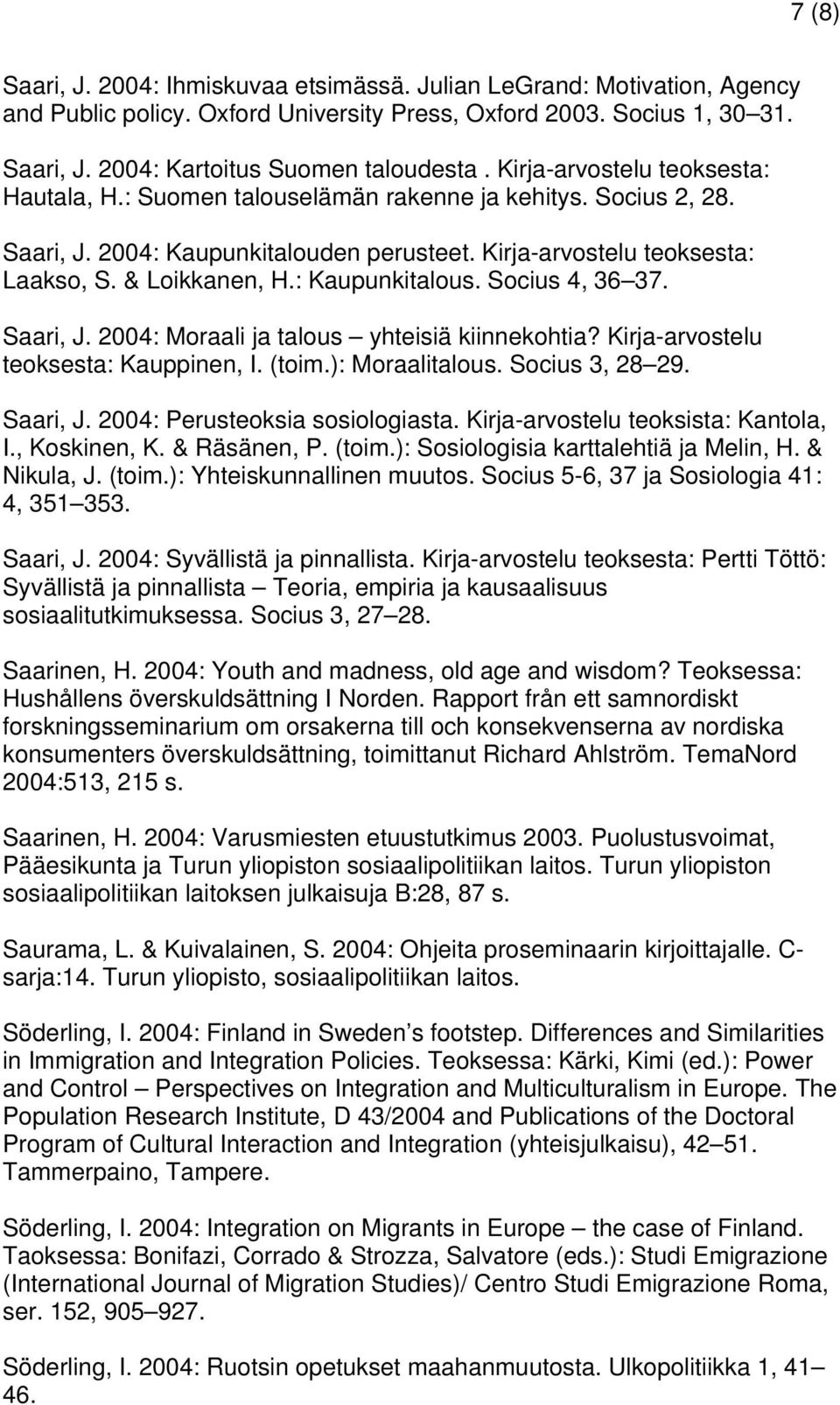 : Kaupunkitalous. Socius 4, 36 37. Saari, J. 2004: Moraali ja talous yhteisiä kiinnekohtia? Kirja-arvostelu teoksesta: Kauppinen, I. (toim.): Moraalitalous. Socius 3, 28 29. Saari, J. 2004: Perusteoksia sosiologiasta.