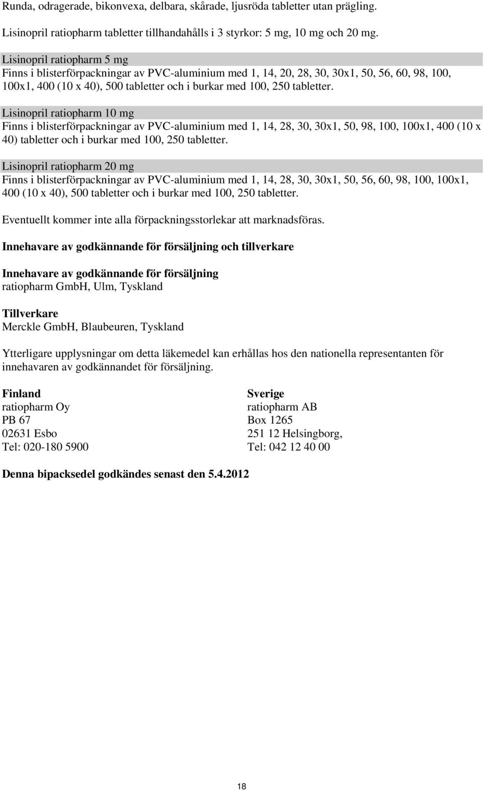 Lisinopril ratiopharm 10 mg Finns i blisterförpackningar av PVC-aluminium med 1, 14, 28, 30, 30x1, 50, 98, 100, 100x1, 400 (10 x 40) tabletter och i burkar med 100, 250 tabletter.