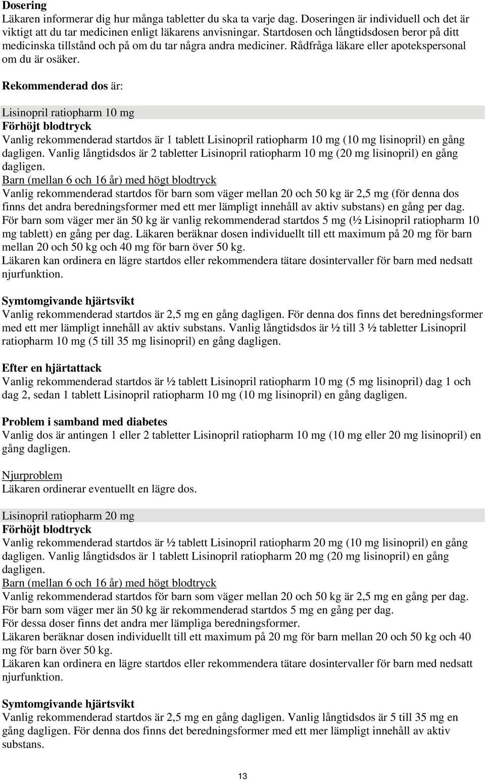 Rekommenderad dos är: Förhöjt blodtryck Vanlig rekommenderad startdos är 1 tablett (10 mg lisinopril) en gång dagligen. Vanlig långtidsdos är 2 tabletter (20 mg lisinopril) en gång dagligen.