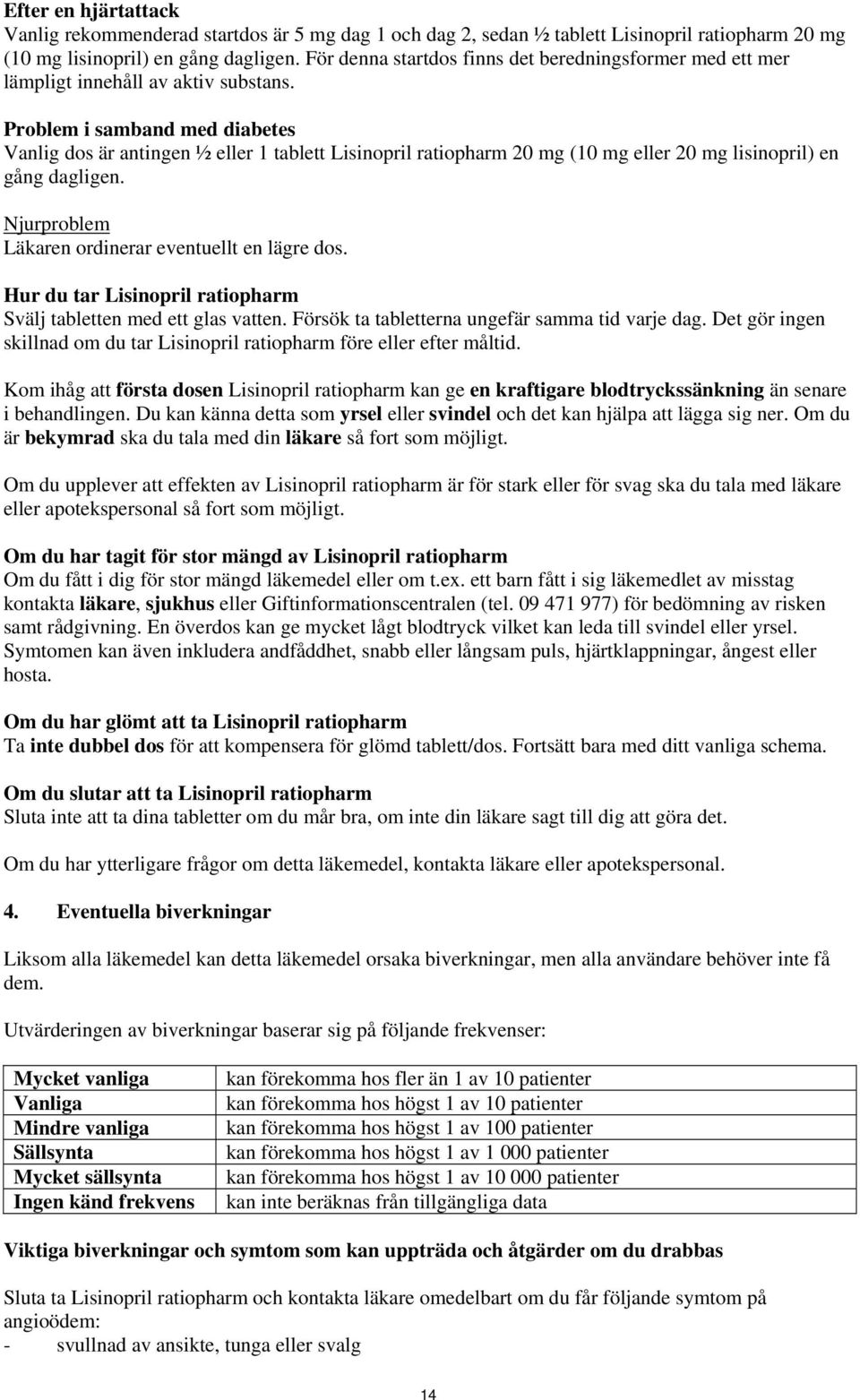 Problem i samband med diabetes Vanlig dos är antingen ½ eller 1 tablett (10 mg eller 20 mg lisinopril) en gång dagligen. Njurproblem Läkaren ordinerar eventuellt en lägre dos.