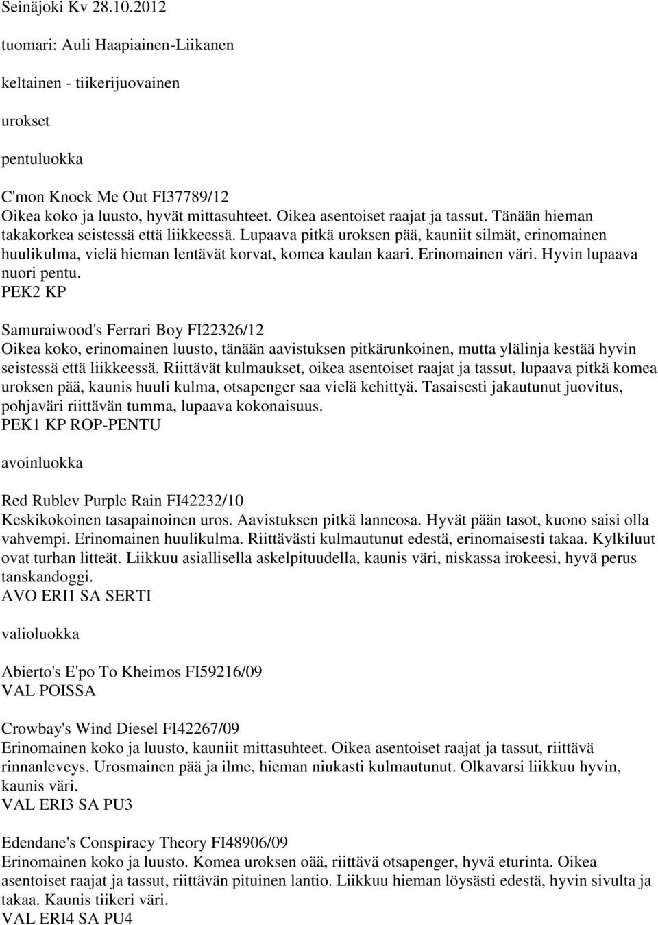 Lupaava pitkä uroksen pää, kauniit silmät, erinomainen huulikulma, vielä hieman lentävät korvat, komea kaulan kaari. Erinomainen väri. Hyvin lupaava nuori pentu.