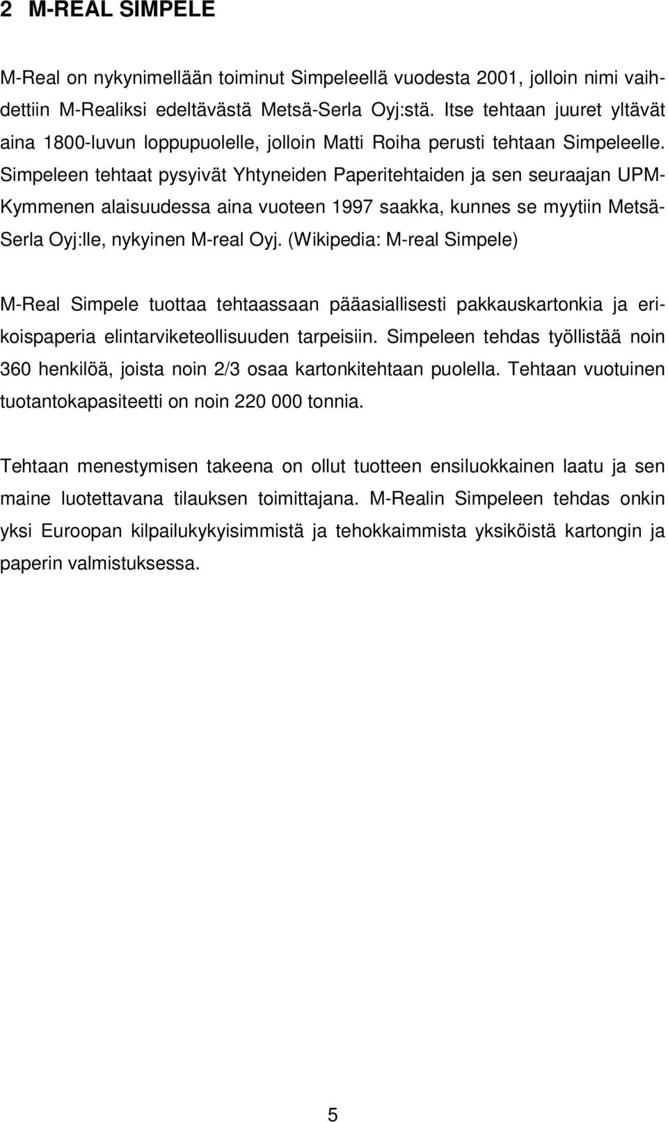 Simpeleen tehtaat pysyivät Yhtyneiden Paperitehtaiden ja sen seuraajan UPM- Kymmenen alaisuudessa aina vuoteen 1997 saakka, kunnes se myytiin Metsä- Serla Oyj:lle, nykyinen M-real Oyj.