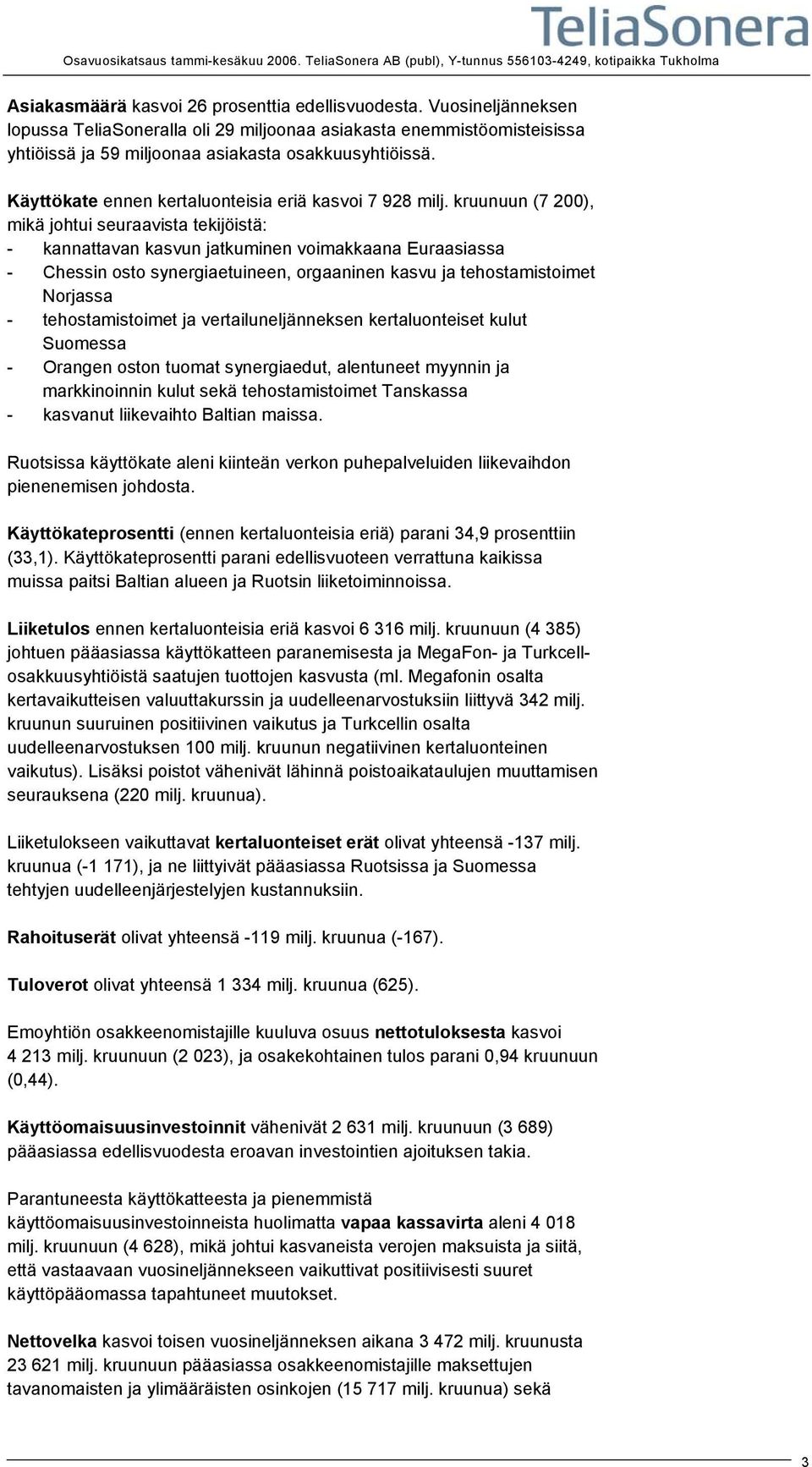 kruunuun (7 200), mikä johtui seuraavista tekijöistä: - kannattavan kasvun jatkuminen voimakkaana Euraasiassa - Chessin osto synergiaetuineen, orgaaninen kasvu ja tehostamistoimet Norjassa -