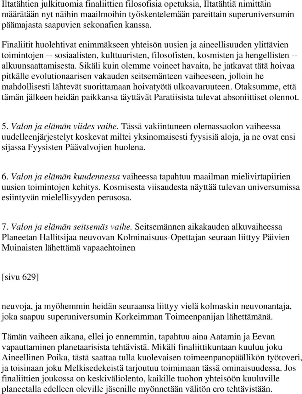 Sikäli kuin olemme voineet havaita, he jatkavat tätä hoivaa pitkälle evolutionaarisen vakauden seitsemänteen vaiheeseen, jolloin he mahdollisesti lähtevät suorittamaan hoivatyötä ulkoavaruuteen.