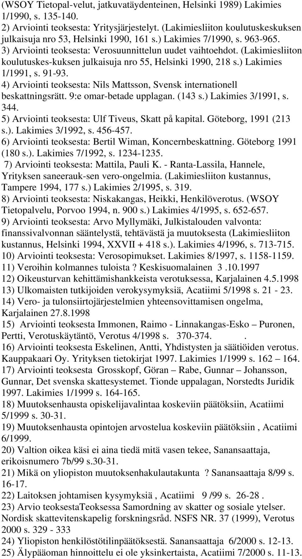 (Lakimiesliiton koulutuskes-kuksen julkaisuja nro 55, Helsinki 1990, 218 s.) Lakimies 1/1991, s. 91-93. 4) Arviointi teoksesta: Nils Mattsson, Svensk internationell beskattningsrätt.
