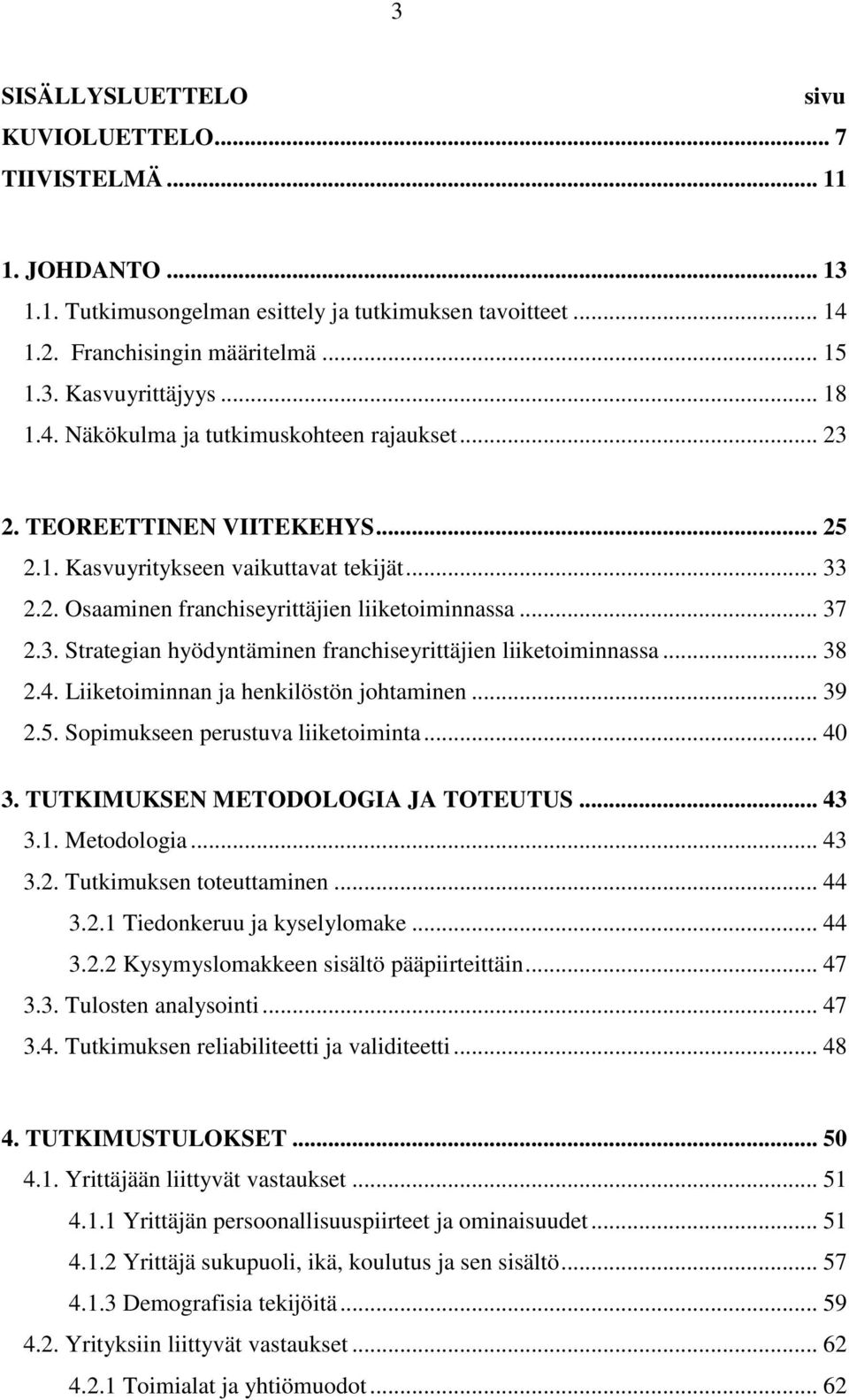 .. 38 2.4. Liiketoiminnan ja henkilöstön johtaminen... 39 2.5. Sopimukseen perustuva liiketoiminta... 40 3. TUTKIMUKSEN METODOLOGIA JA TOTEUTUS... 43 3.1. Metodologia... 43 3.2. Tutkimuksen toteuttaminen.