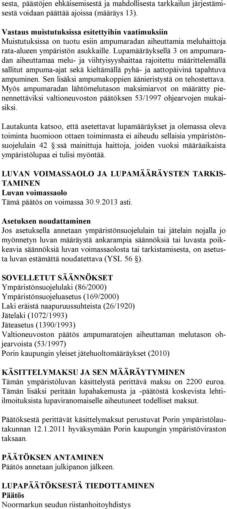 Lupamääräyksellä 3 on ampumaradan aiheuttamaa melu- ja viihtyisyyshaittaa rajoitettu määrittelemällä sallitut ampuma-ajat sekä kieltämällä pyhä- ja aattopäivinä tapahtuva ampuminen.