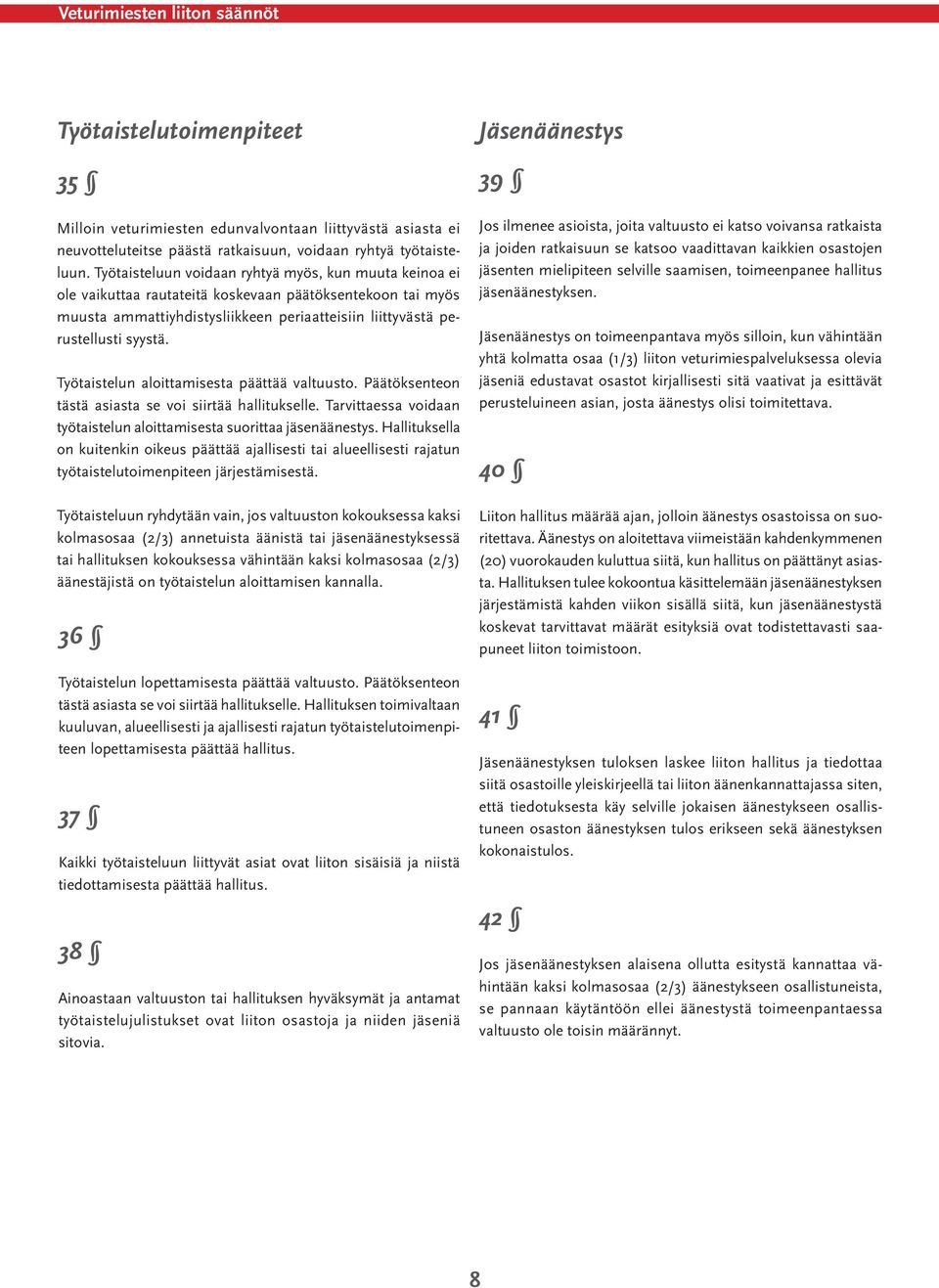 Työtaistelun aloittamisesta päättää valtuusto. Päätöksenteon tästä asiasta se voi siirtää hallitukselle. Tarvittaessa voidaan työtaistelun aloittamisesta suorittaa jäsenäänestys.