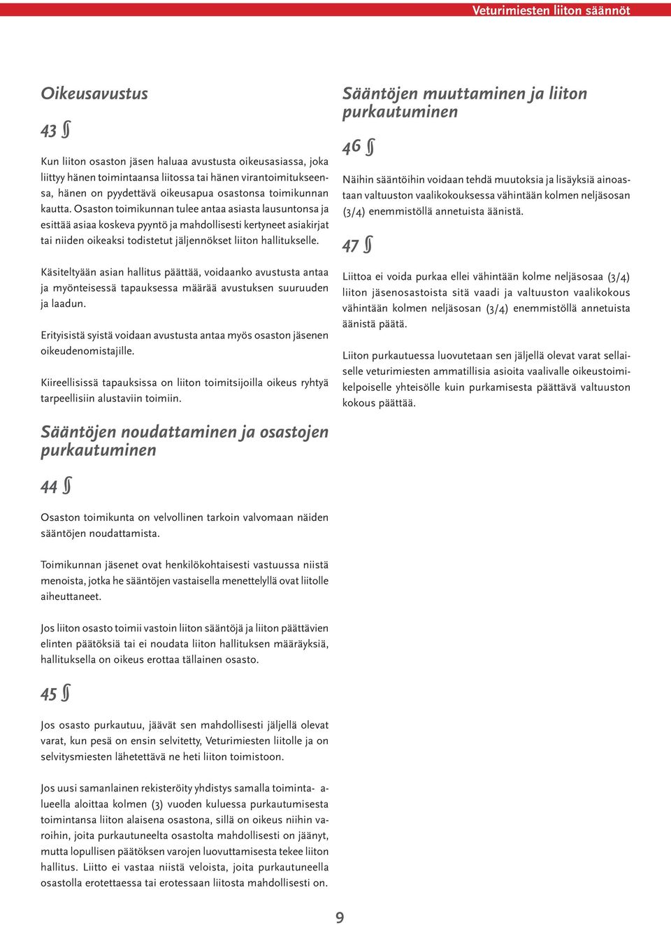 Käsiteltyään asian hallitus päättää, voidaanko avustusta antaa ja myönteisessä tapauksessa määrää avustuksen suuruuden ja laadun.