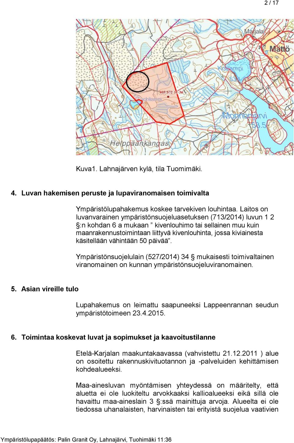 käsitellään vähintään 50 päivää. Ympäristönsuojelulain (527/2014) 34 mukaisesti toimivaltainen viranomainen on kunnan ympäristönsuojeluviranomainen. 5. Asian vireille tulo Lupahakemus on leimattu saapuneeksi Lappeenrannan seudun ympäristötoimeen 23.