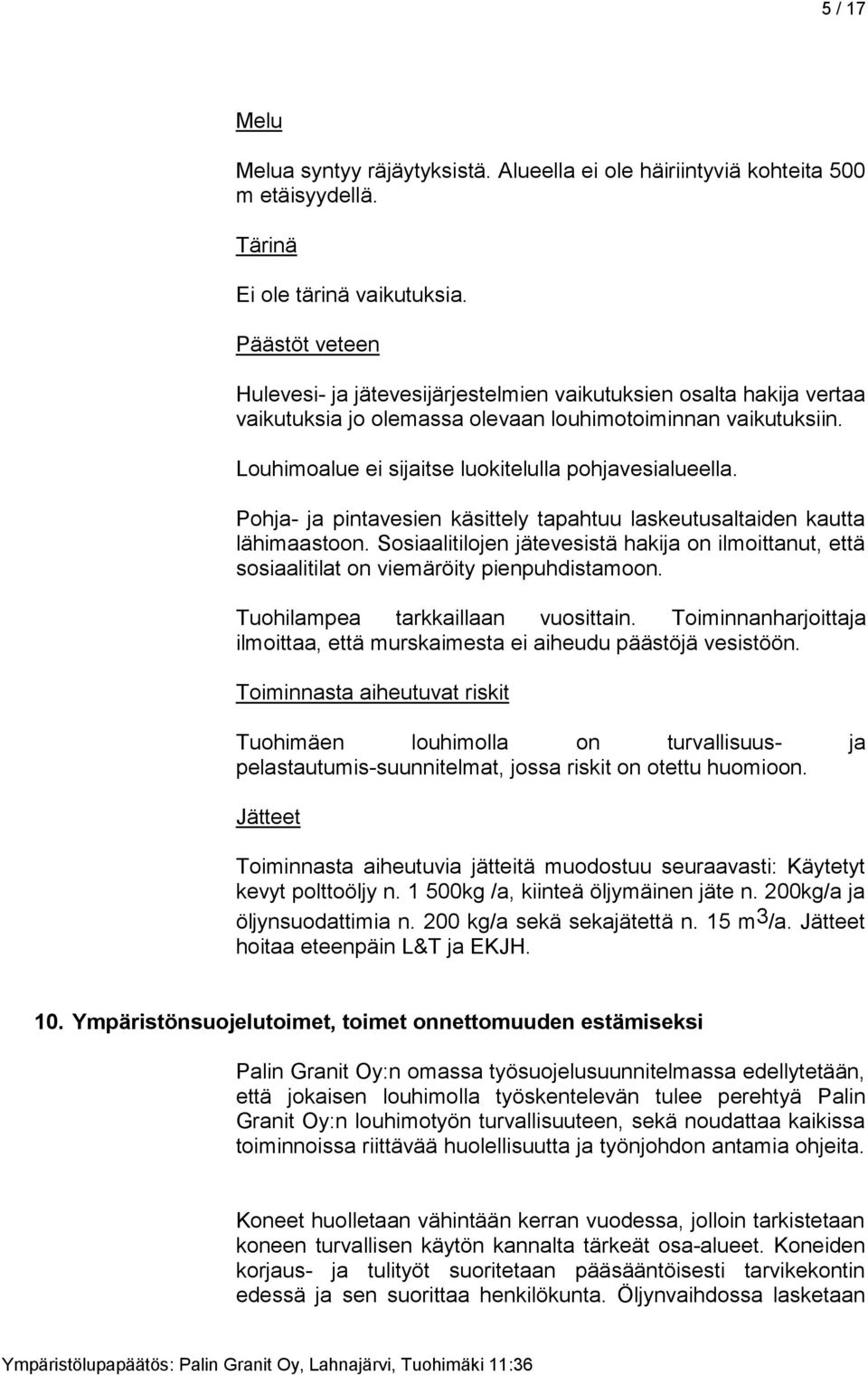 Louhimoalue ei sijaitse luokitelulla pohjavesialueella. Pohja- ja pintavesien käsittely tapahtuu laskeutusaltaiden kautta lähimaastoon.