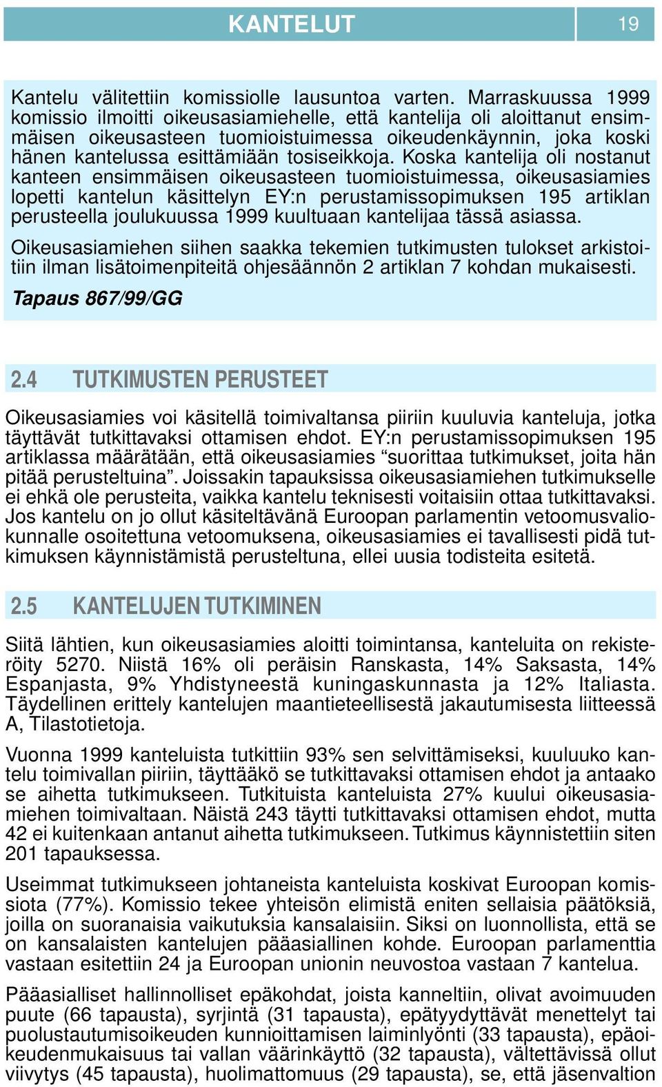 Koska kantelija oli nostanut kanteen ensimmäisen oikeusasteen tuomioistuimessa, oikeusasiamies lopetti kantelun käsittelyn EY:n perustamissopimuksen 195 artiklan perusteella joulukuussa 1999