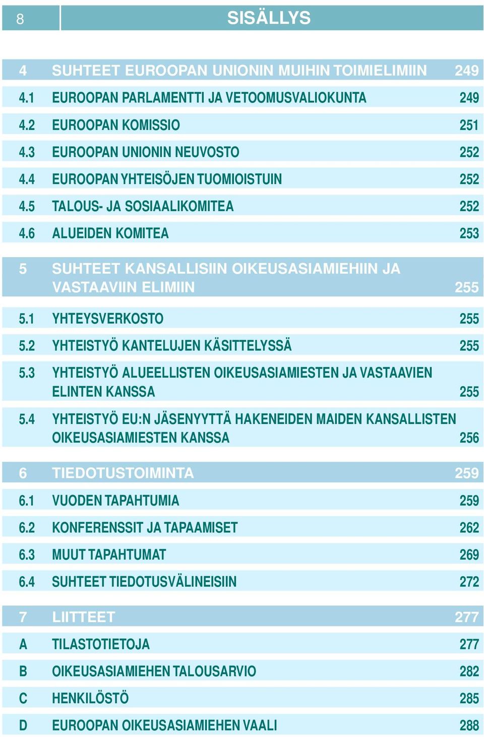 2 YHTEISTYÖ KANTELUJEN KÄSITTELYSSÄ 255 5.3 YHTEISTYÖ ALUEELLISTEN OIKEUSASIAMIESTEN JA VASTAAVIEN ELINTEN KANSSA 255 5.