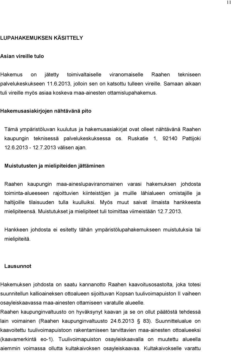 Hakemusasiakirjojen nähtävänä pito Tämä ympäristöluvan kuulutus ja hakemusasiakirjat ovat olleet nähtävänä Raahen kaupungin teknisessä palvelukeskuksessa os. Ruskatie 1, 92140 Pattijoki 12.6.2013-12.