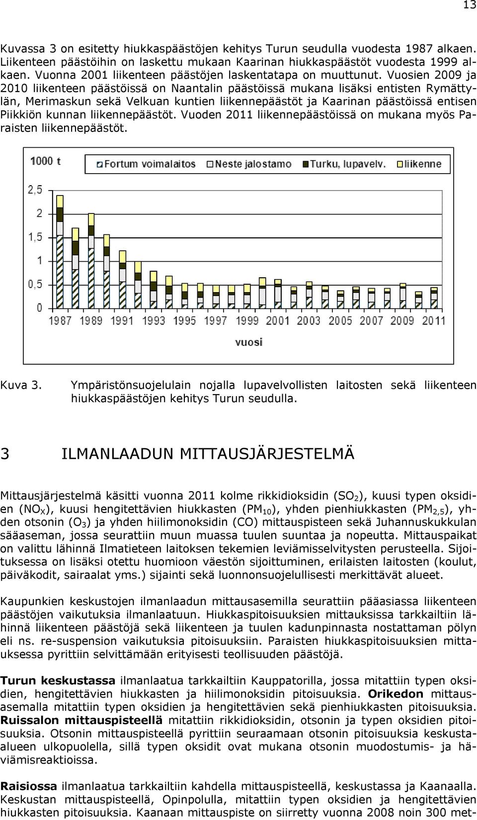 Vuosien 2009 ja 2010 liikenteen päästöissä on Naantalin päästöissä mukana lisäksi entisten Rymättylän, Merimaskun sekä Velkuan kuntien liikennepäästöt ja Kaarinan päästöissä entisen Piikkiön kunnan