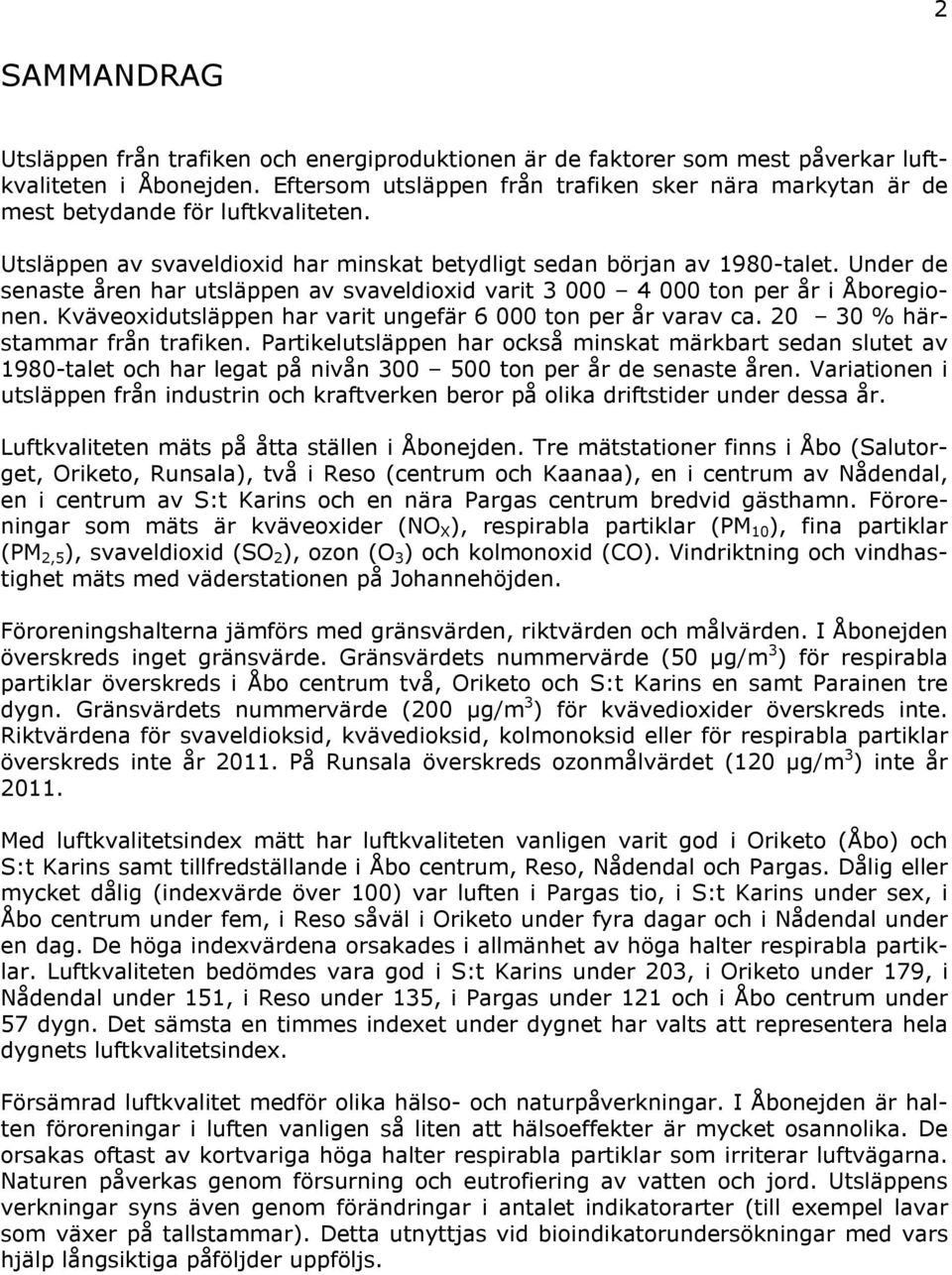 Under de senaste åren har utsläppen av svaveldioxid varit 3 000 4 000 ton per år i Åboregionen. Kväveoxidutsläppen har varit ungefär 6 000 ton per år varav ca. 20 30 % härstammar från trafiken.