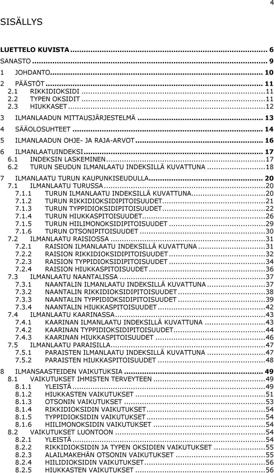 1 ILMANLAATU TURUSSA...20 7.1.1 TURUN ILMANLAATU INDEKSILLÄ KUVATTUNA...20 7.1.2 TURUN RIKKIDIOKSIDIPITOISUUDET...21 7.1.3 TURUN TYPPIDIOKSIDIPITOISUUDET...22 7.1.4 TURUN HIUKKASPITOISUUDET...26 7.1.5 TURUN HIILIMONOKSIDIPITOISUUDET.