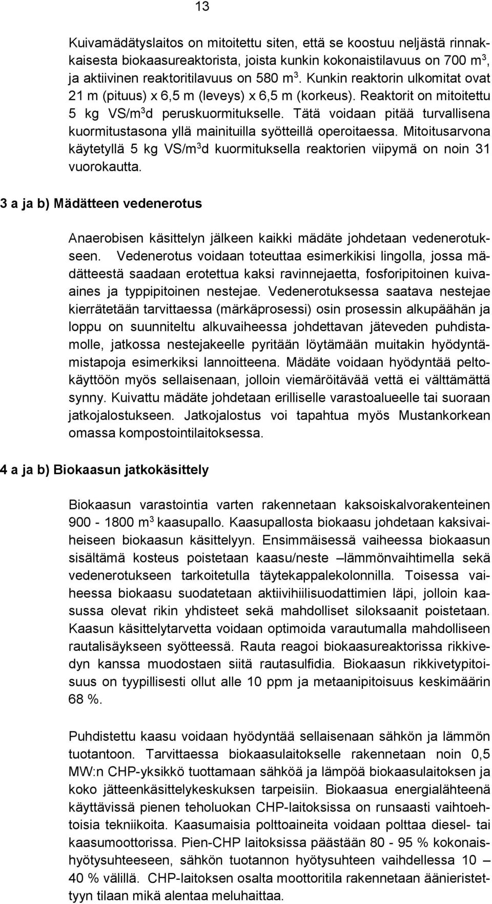 Tätä voidaan pitää turvallisena kuormitustasona yllä mainituilla syötteillä operoitaessa. Mitoitusarvona käytetyllä 5 kg VS/m 3 d kuormituksella reaktorien viipymä on noin 31 vuorokautta.