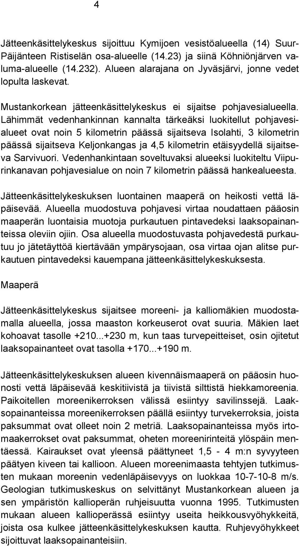 Lähimmät vedenhankinnan kannalta tärkeäksi luokitellut pohjavesialueet ovat noin 5 kilometrin päässä sijaitseva Isolahti, 3 kilometrin päässä sijaitseva Keljonkangas ja 4,5 kilometrin etäisyydellä