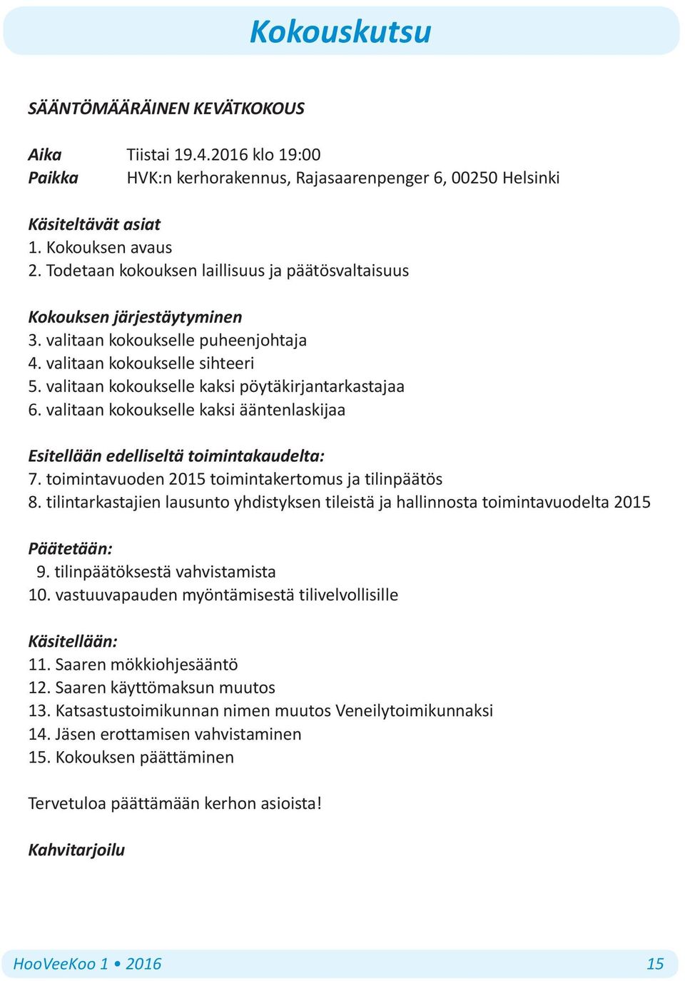 valitaan kokoukselle kaksi pöytäkirjantarkastajaa 6. valitaan kokoukselle kaksi ääntenlaskijaa Esitellään edelliseltä toimintakaudelta: 7. toimintavuoden 2015 toimintakertomus ja tilinpäätös 8.