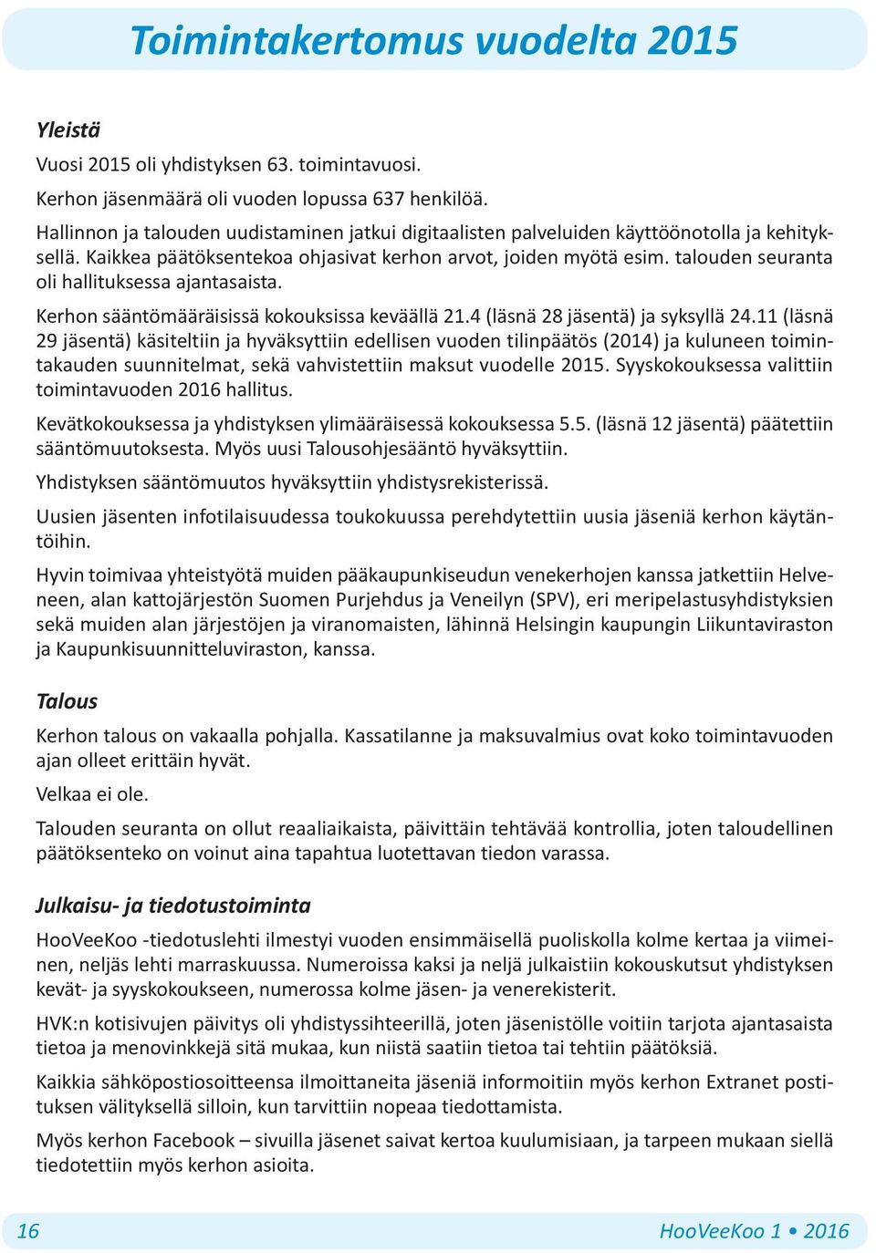 talouden seuranta oli hallituksessa ajantasaista. Kerhon sääntömääräisissä kokouksissa keväällä 21.4 (läsnä 28 jäsentä) ja syksyllä 24.