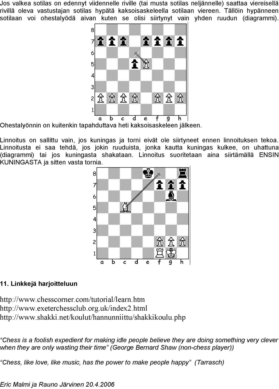 Linnoitus on sallittu vain, jos kuningas ja torni eivät ole siirtyneet ennen linnoituksen tekoa.