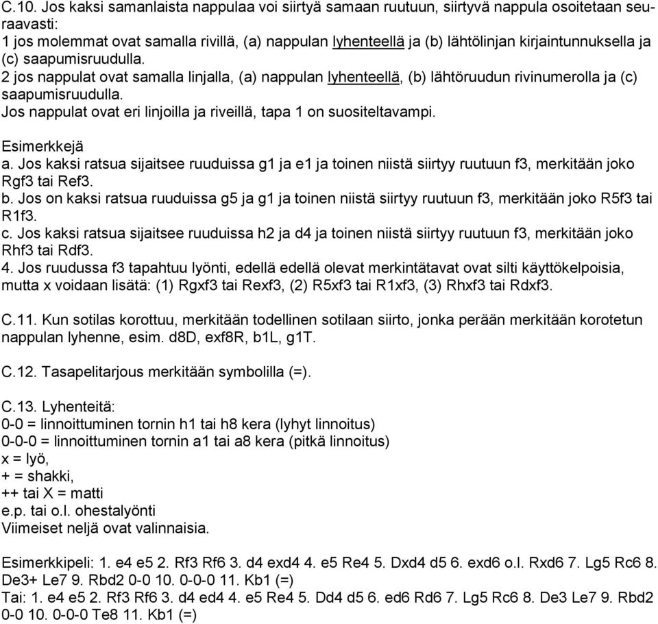 Jos nappulat ovat eri linjoilla ja riveillä, tapa 1 on suositeltavampi. Esimerkkejä a. Jos kaksi ratsua sijaitsee ruuduissa g1 ja e1 ja toinen niistä siirtyy ruutuun f3, merkitään joko Rgf3 tai Ref3.