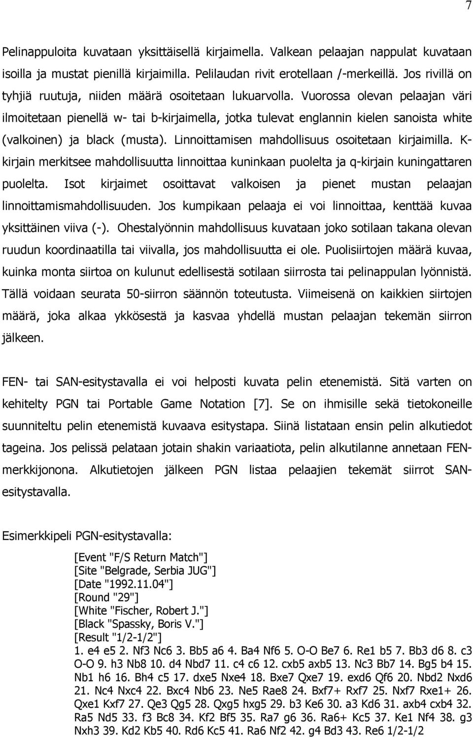 Vuorossa olevan pelaajan väri ilmoitetaan pienellä w- tai b-kirjaimella, jotka tulevat englannin kielen sanoista white (valkoinen) ja black (musta). Linnoittamisen mahdollisuus osoitetaan kirjaimilla.