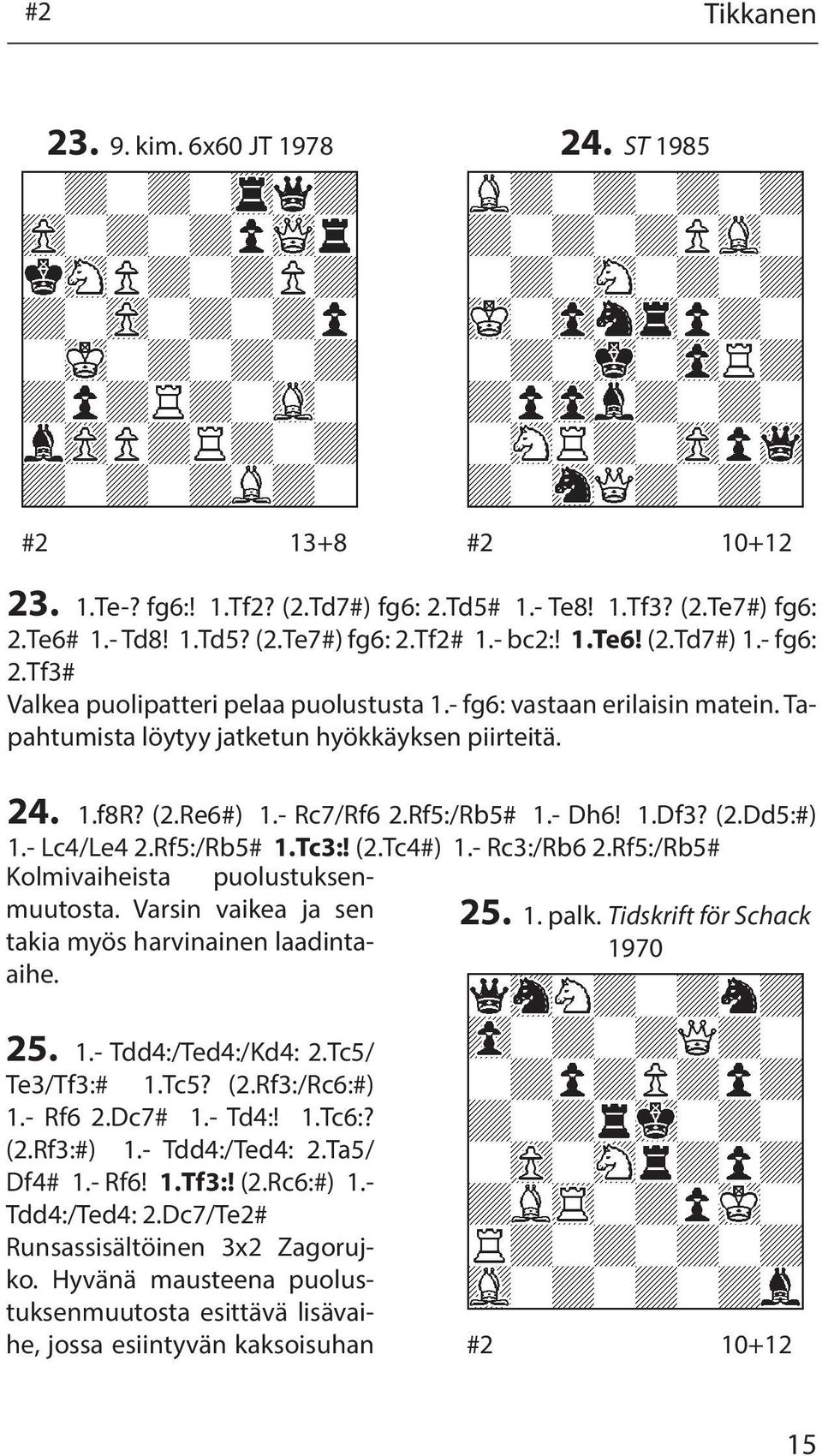 (2.Dd5:#) 1.- Lc4/Le4 2.Rf5:/Rb5# 1.Tc3:! (2.Tc4#) 1.- Rc3:/Rb6 2.Rf5:/Rb5# Kolmivaiheista puolustuksenmuutosta. Varsin vaikea ja sen 25. 1. palk.