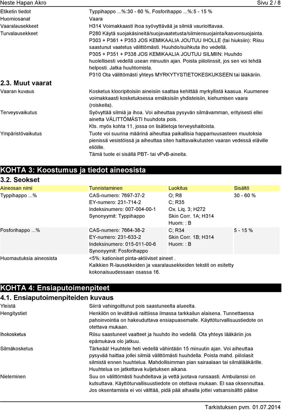 Huuhdo/suihkuta iho vedellä. P305 + P351 + P338 JOS KEMIKAALIA JOUTUU SILMIIN: Huuhdo huolellisesti vedellä usean minuutin ajan. Poista piilolinssit, jos sen voi tehdä helposti. Jatka huuhtomista.