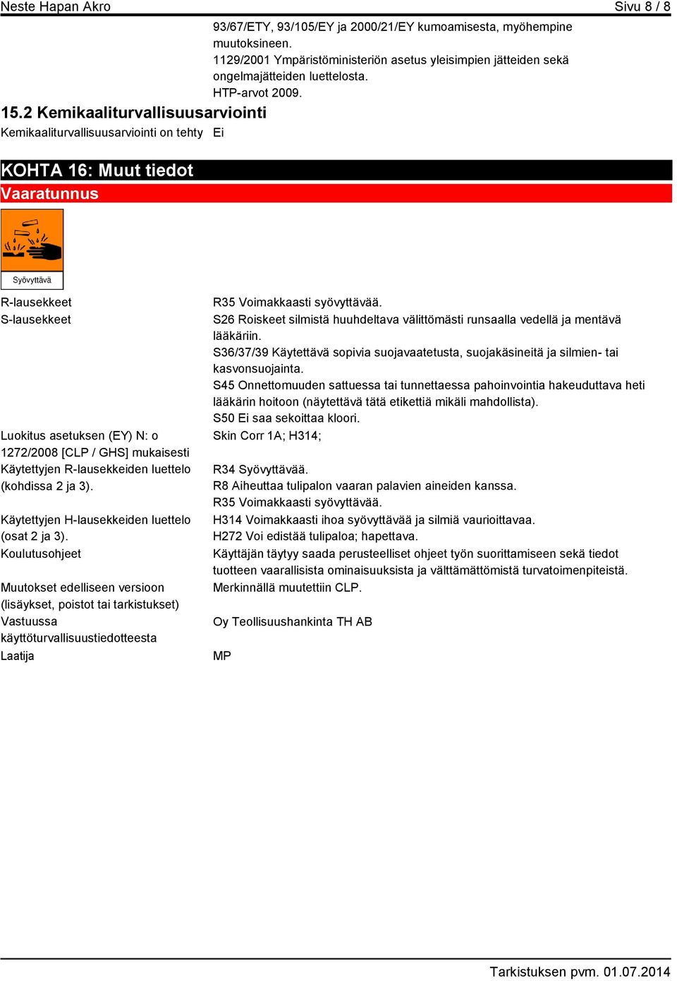 2 Kemikaaliturvallisuusarviointi Kemikaaliturvallisuusarviointi on tehty Ei KOHTA 16: Muut tiedot Vaaratunnus R-lausekkeet S-lausekkeet Luokitus asetuksen (EY) N: o 1272/2008 [CLP / GHS] mukaisesti