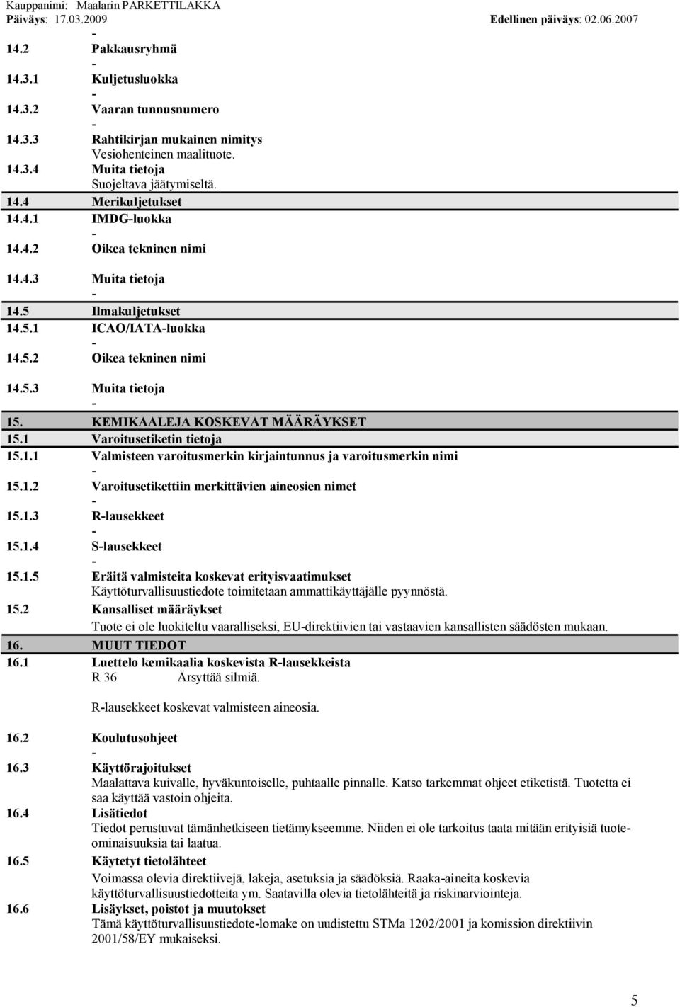 1 Varoitusetiketin tietoja 15.1.1 Valmisteen varoitusmerkin kirjaintunnus ja varoitusmerkin nimi 15.1.2 Varoitusetikettiin merkittävien aineosien nimet 15.1.3 Rlausekkeet 15.1.4 Slausekkeet 15.1.5 Eräitä valmisteita koskevat erityisvaatimukset Käyttöturvallisuustiedote toimitetaan ammattikäyttäjälle pyynnöstä.