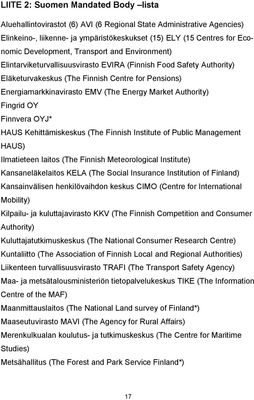 Authority) Fingrid OY Finnvera OYJ* HAUS Kehittämiskeskus (The Finnish Institute of Public Management HAUS) Ilmatieteen laitos (The Finnish Meteorological Institute) Kansaneläkelaitos KELA (The