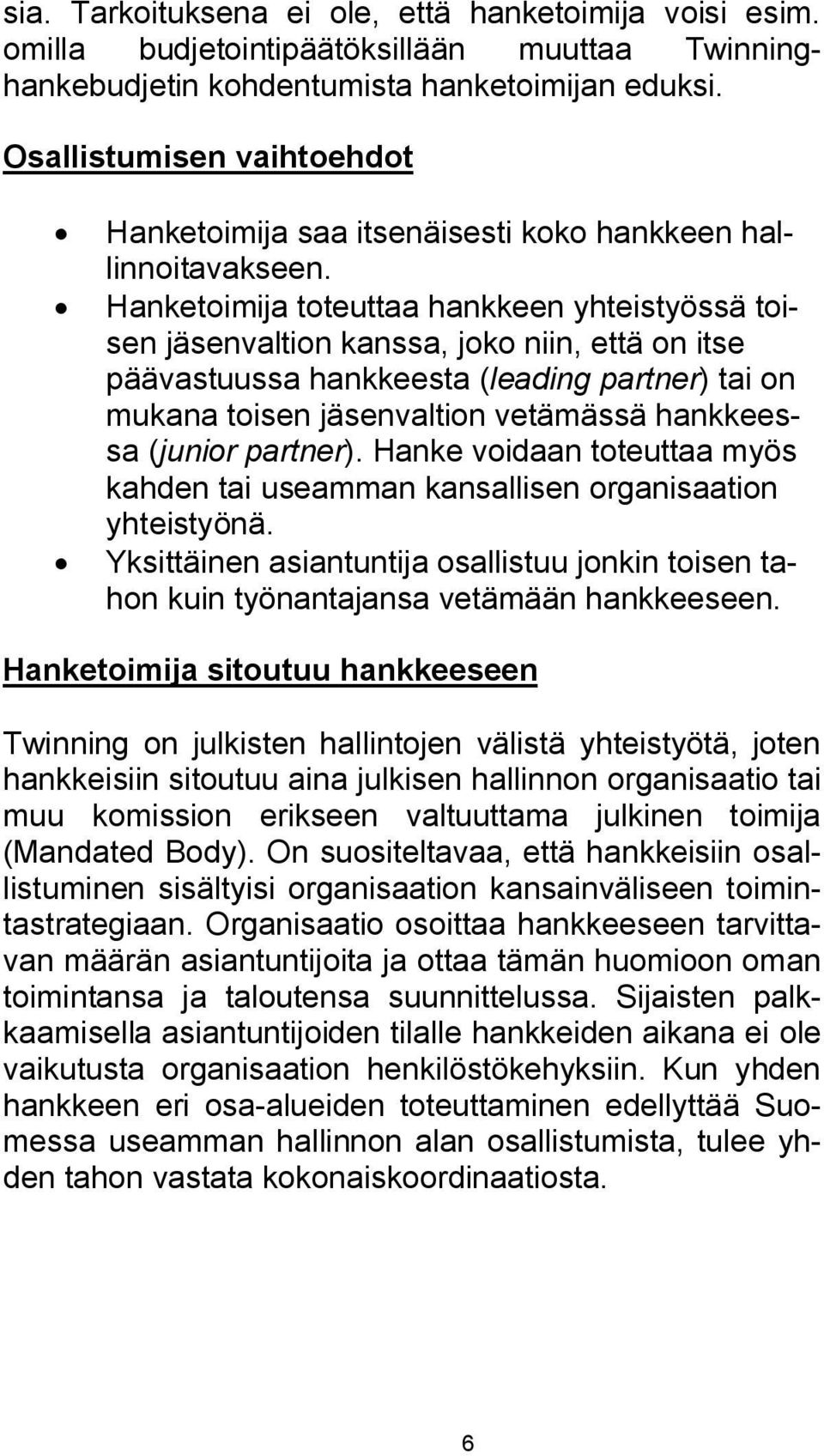 Hanketoimija toteuttaa hankkeen yhteistyössä toisen jäsenvaltion kanssa, joko niin, että on itse päävastuussa hankkeesta (leading partner) tai on mukana toisen jäsenvaltion vetämässä hankkeessa