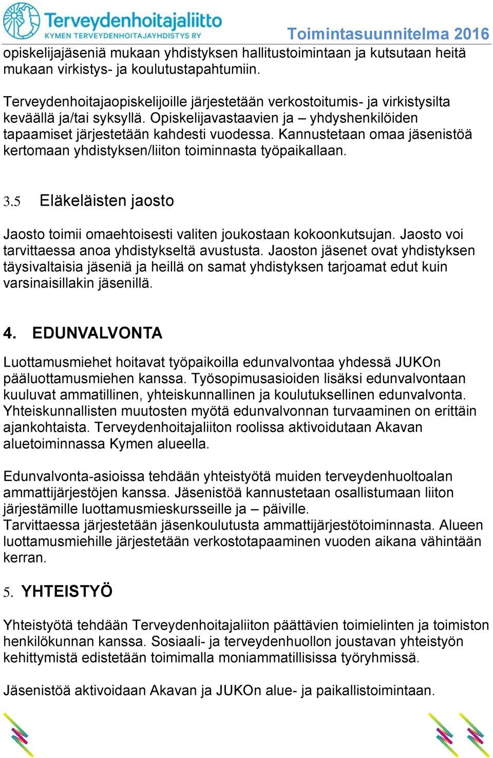 Kannustetaan omaa jäsenistöä kertomaan yhdistyksen/liiton toiminnasta työpaikallaan. 3.5 Eläkeläisten jaosto Jaosto toimii omaehtoisesti valiten joukostaan kokoonkutsujan.