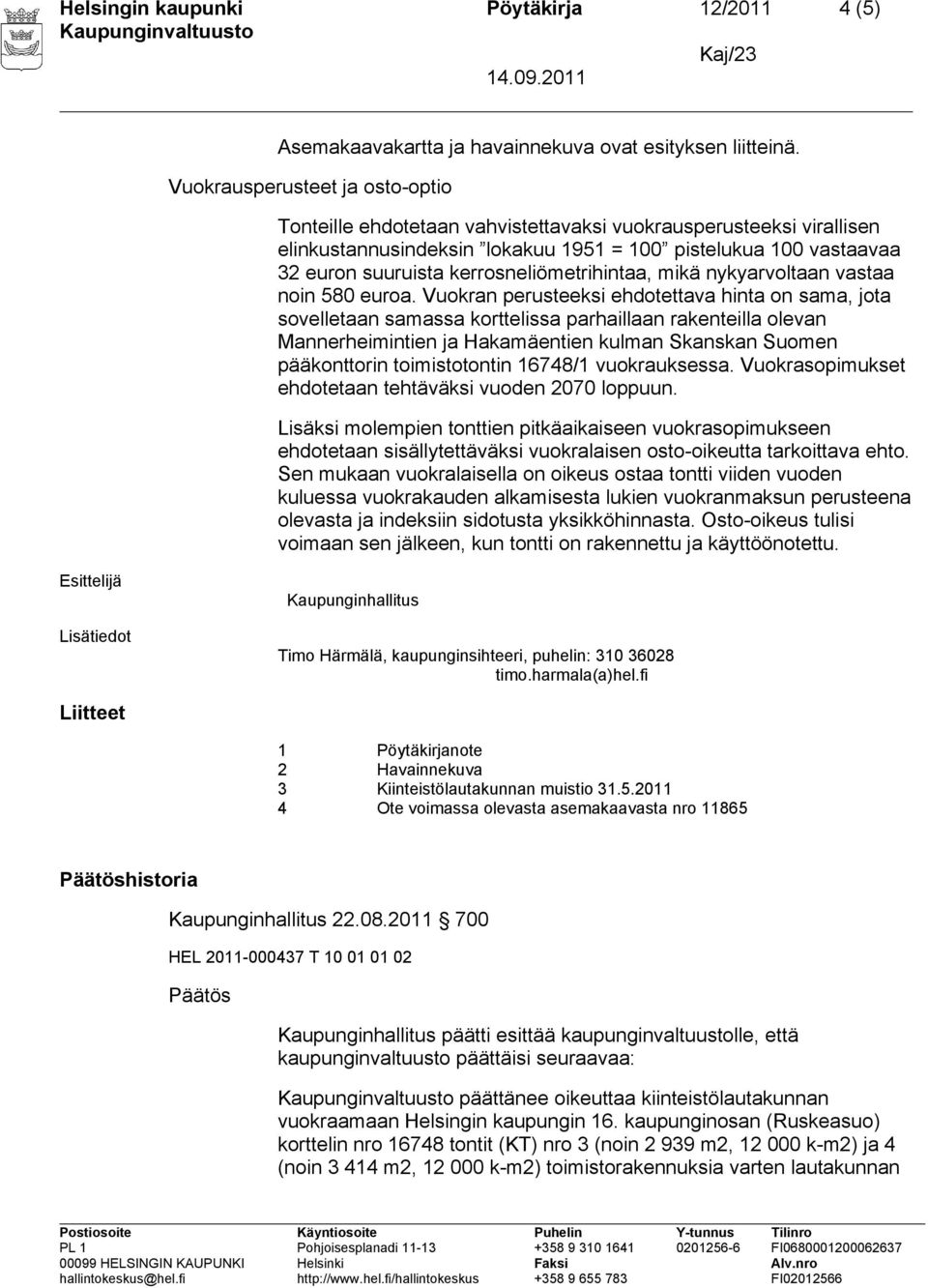 Vuokran perusteeksi ehdotettava hinta on sama, jota sovelletaan samassa korttelissa parhaillaan rakenteilla olevan Mannerheimintien ja Hakamäentien kulman Skanskan Suomen pääkonttorin toimistotontin